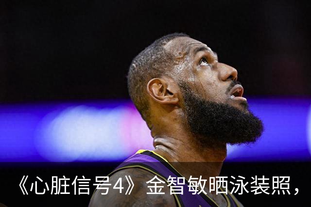 《心脏信号4》金智敏晒泳装照，瘦到肋骨清晰可见引关注