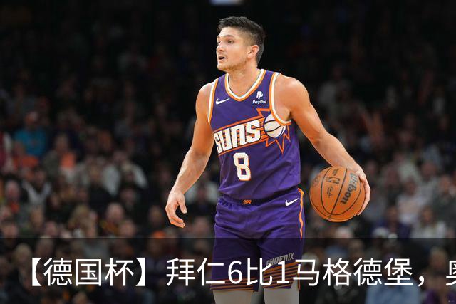 【德国杯】拜仁6比1马格德堡，奥利塞两射一传