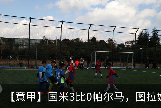 【意甲】国米3比0帕尔马，图拉姆主场6连击