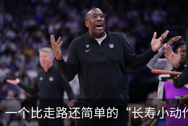 一个比走路还简单的“长寿小动作”？每天10分钟，3个变化可留意