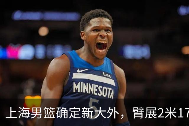 上海男篮确定新大外，臂展2米17新援加盟，NBA场均8+5，麦基离队倒计时