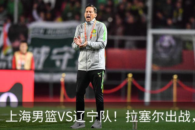 上海男篮VS辽宁队！拉塞尔出战，李弘权回归，确定直播