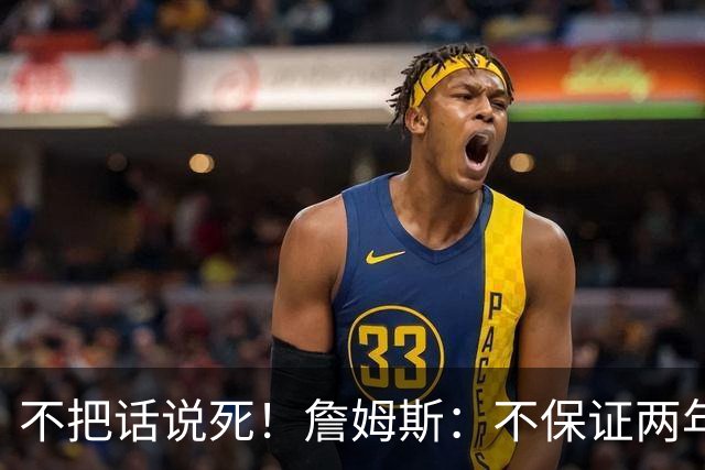 不把话说死！詹姆斯：不保证两年800万合同到期就退役