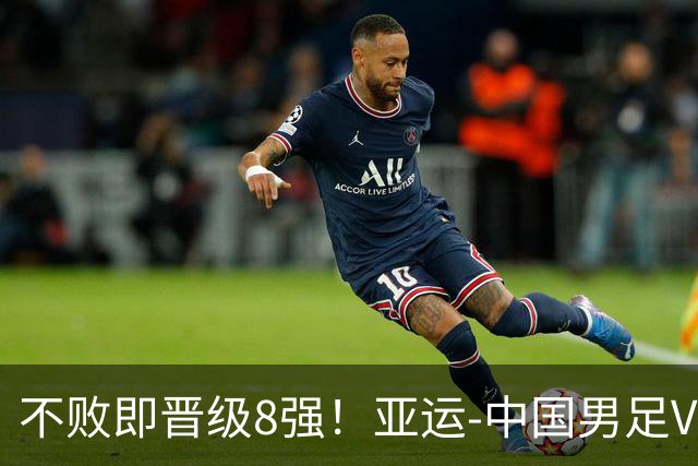 不败即晋级8强！亚运-中国男足VS阿联酋首发：连战三场保持阵容稳定