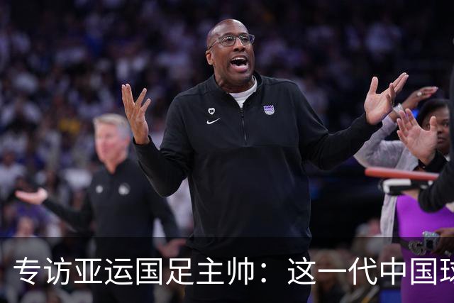 专访亚运国足主帅：这一代中国球员很有机会打进世界杯