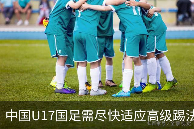 中国U17国足需尽快适应高级踢法，冲出亚洲的关键之战