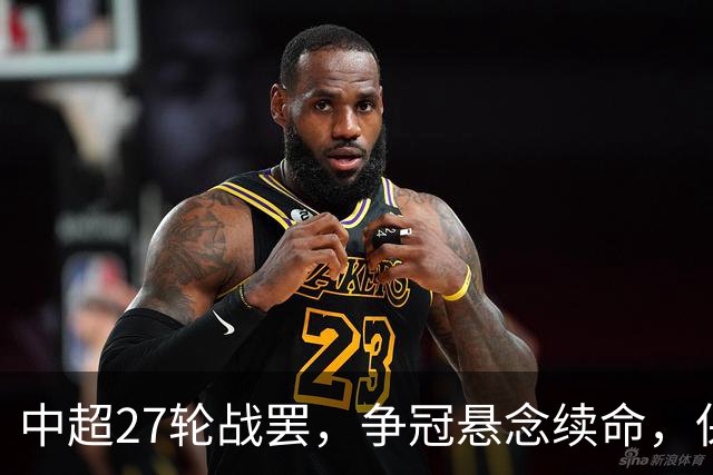 中超27轮战罢，争冠悬念续命，保级生死战分出冷暖