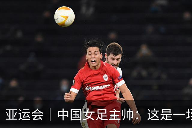 亚运会｜中国女足主帅：这是一场“沮丧”的胜利