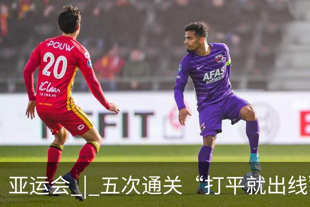 亚运会 | 五次通关“打平就出线”，安东尼奥做对了什么