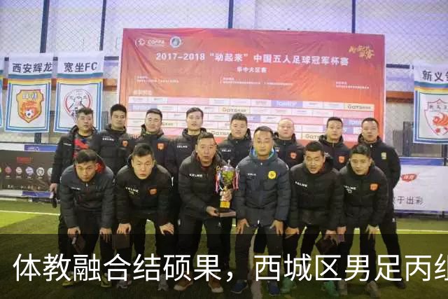体教融合结硕果，西城区男足丙组勇夺市运会冠军