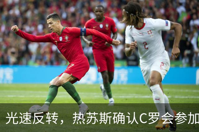 光速反转，热苏斯确认C罗会参加训练，但后者随即离营并发声明