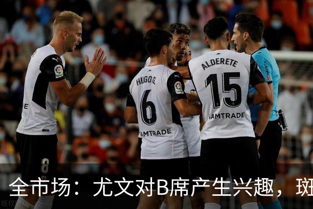全市场：尤文对B席产生兴趣，斑马军团渴望提升中场技术含量