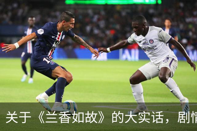 关于《兰香如故》的大实话，剧情不如8年前的知否，刘学义爆火出圈