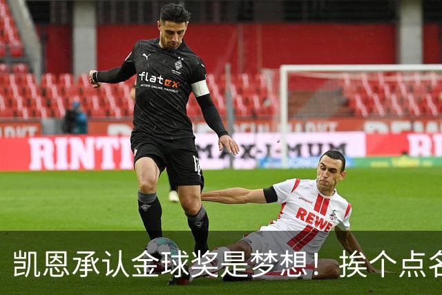 凯恩承认金球奖是梦想！挨个点名竞争对手，姿态让人眼前一亮