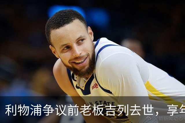 利物浦争议前老板吉列去世，享年87岁，曾15.5亿元收购利物浦