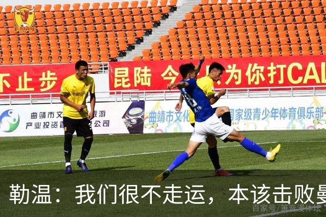 勒温：我们很不走运，本该击败曼联；卡里克谈7场联赛7分