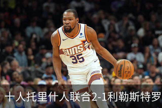 十人托里什人联合2-1利勒斯特罗姆，波索、阿尔法罗破门