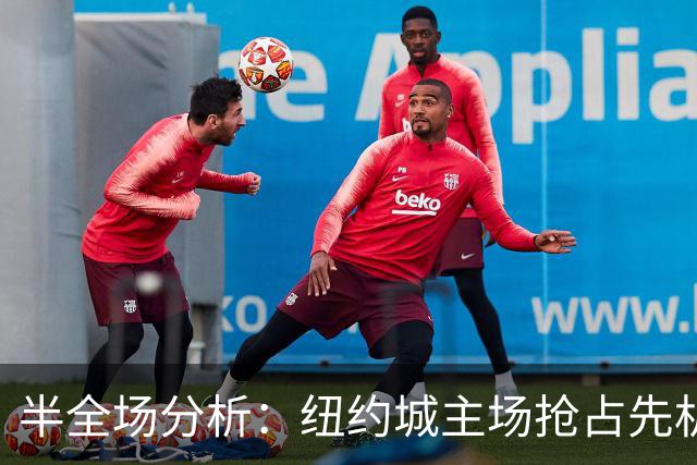半全场分析：纽约城主场抢占先机，红牛后程难守防线