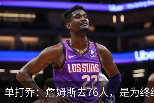 单打乔：詹姆斯去76人，是为终结43年冠军荒