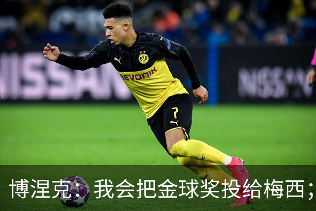 博涅克：我会把金球奖投给梅西；亚马尔可以再耐心一些