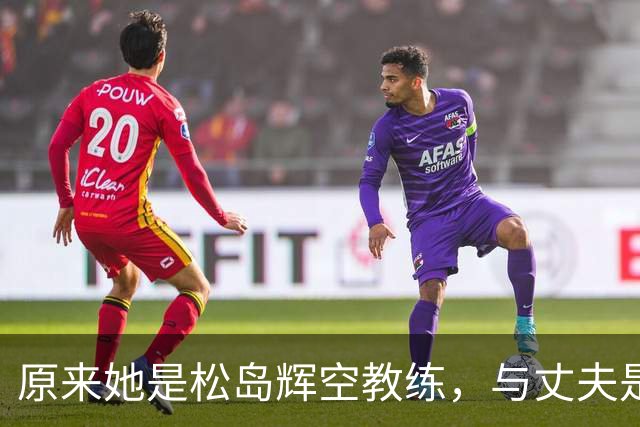 原来她是松岛辉空教练，与丈夫是中国顶级球员，难怪松岛登顶世一