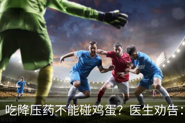 吃降压药不能碰鸡蛋？医生劝告：不只是鸡蛋，这3物再馋也要忌嘴
