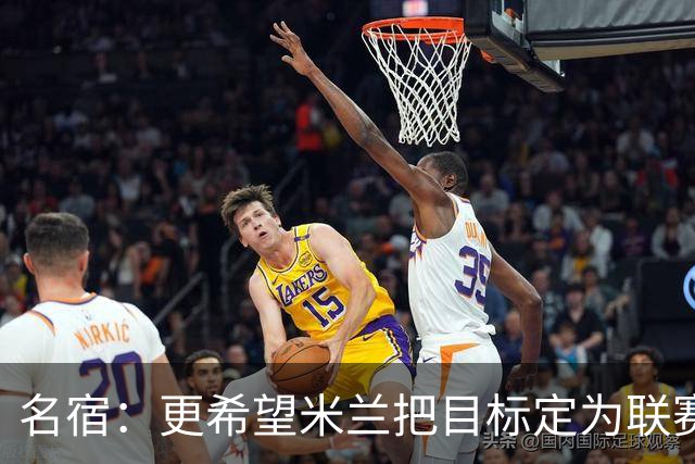 名宿：更希望米兰把目标定为联赛前四，他们应该考虑再签一名后卫
