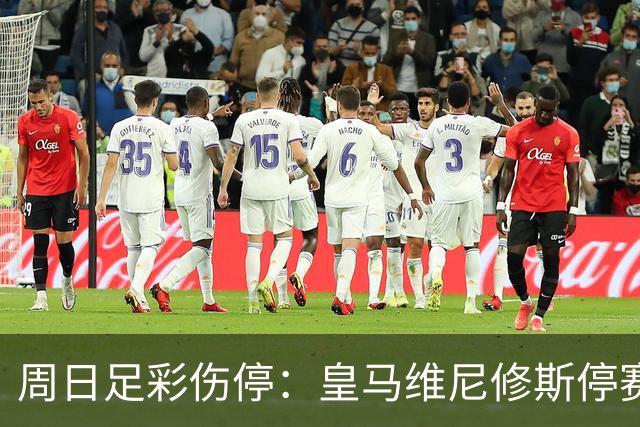 周日足彩伤停：皇马维尼修斯停赛 亚特兰大减员多