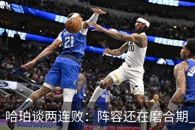 哈珀谈两连败：阵容还在磨合期 现在就开始焦虑为时过早