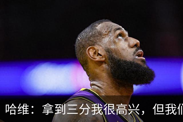 哈维：拿到三分我很高兴，但我们在很多阶段需要踢得更好