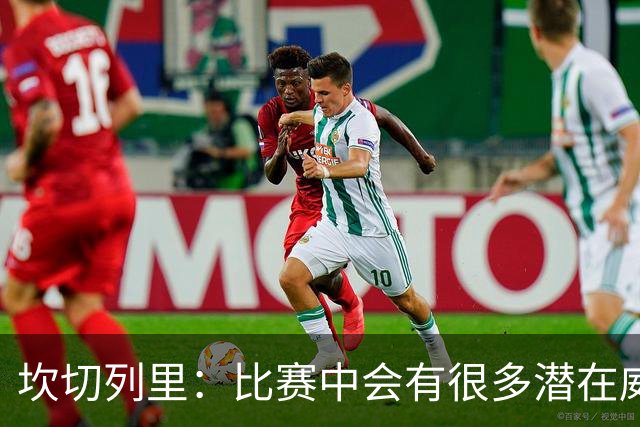 坎切列里：比赛中会有很多潜在威胁，我们不能低估这种比赛