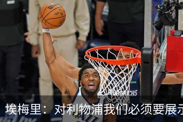 埃梅里：对利物浦我们必须要展示足球并进行残酷防守