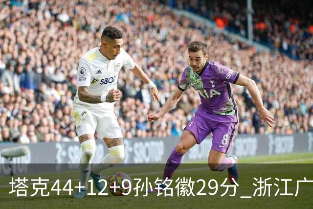塔克44+12+9孙铭徽29分 浙江广厦双加时险胜山西