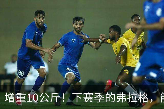 增重10公斤！下赛季的弗拉格，能否入选全明星？