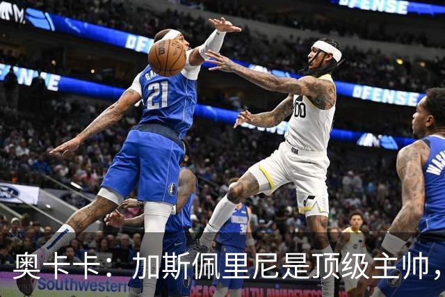 奥卡卡：加斯佩里尼是顶级主帅，罗马拥有他是一种幸运
