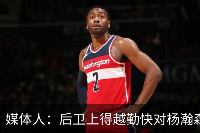媒体人：后卫上得越勤快对杨瀚森是好事 第3中锋每场都有机会上场