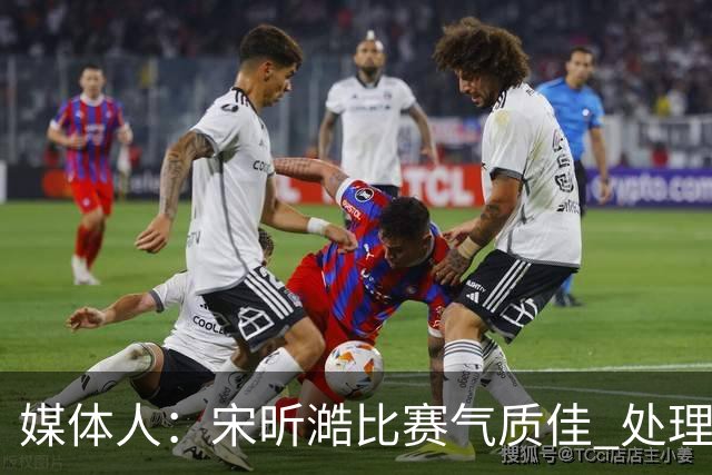 媒体人：宋昕澔比赛气质佳 处理球果断出球够快 快攻冷静防守强硬