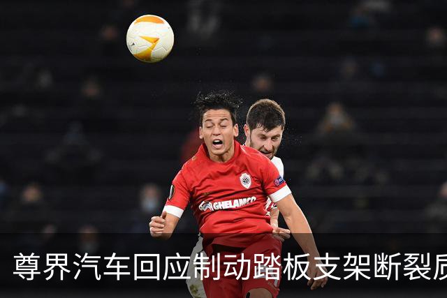尊界汽车回应制动踏板支架断裂质疑：将进一步优化设计，并为已交付用户提供免费升级选择