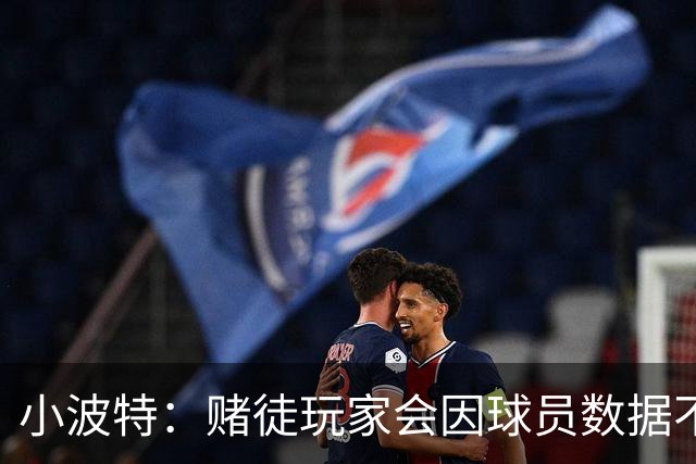 小波特：赌徒玩家会因球员数据不达标发死亡威胁 担心迟早会出事