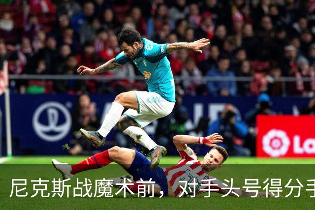 尼克斯战魔术前，对手头号得分手班凯罗因高位踝扭伤缺阵