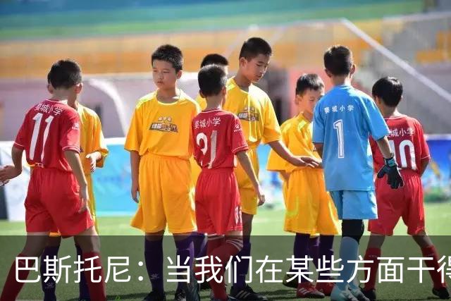巴斯托尼：当我们在某些方面干得好的时候也需要肯定一下自己