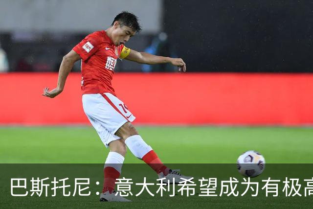 巴斯托尼：意大利希望成为有极高辨识度的球队，我们顶住了压力