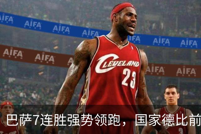 巴萨7连胜强势领跑，国家德比前信心爆棚