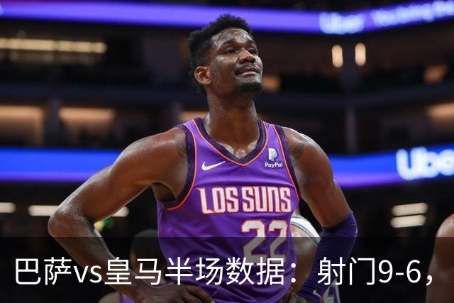 巴萨vs皇马半场数据：射门9-6，射正4-2，得分机会1-3