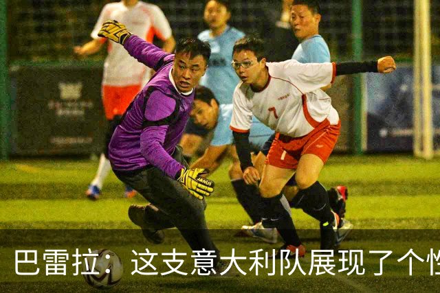 巴雷拉：这支意大利队展现了个性，无论出场多久我都会做好准备