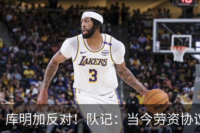 库明加反对！队记：当今劳资协议不流行自由市场了 都是提前续约