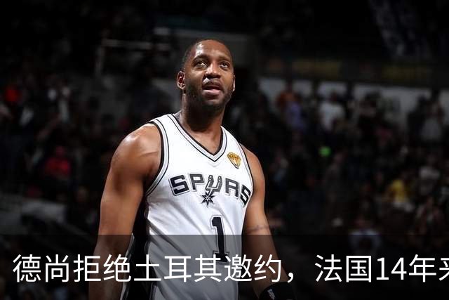 德尚拒绝土耳其邀约，法国14年来首次无他执教