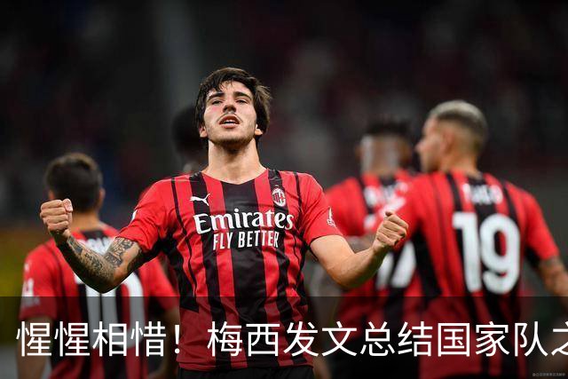 惺惺相惜！梅西发文总结国家队之旅 C罗3个月2次点赞：致敬+拥抱你