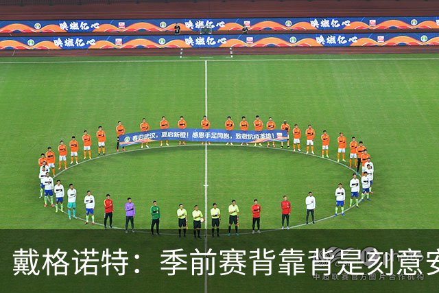 戴格诺特：季前赛背靠背是刻意安排的 主力不会场场出战