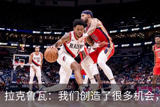拉克鲁瓦：我们创造了很多机会，但多纳鲁马非常出色